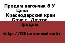 Продам вагончик б/У › Цена ­ 30 000 - Краснодарский край, Сочи г. Другое » Продам   